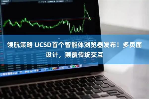 领航策略 UCSD首个智能体浏览器发布！多页面设计，颠覆传统交互