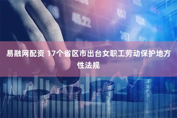 易融网配资 17个省区市出台女职工劳动保护地方性法规