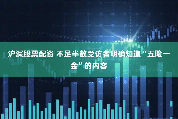 沪深股票配资 不足半数受访者明确知道“五险一金”的内容