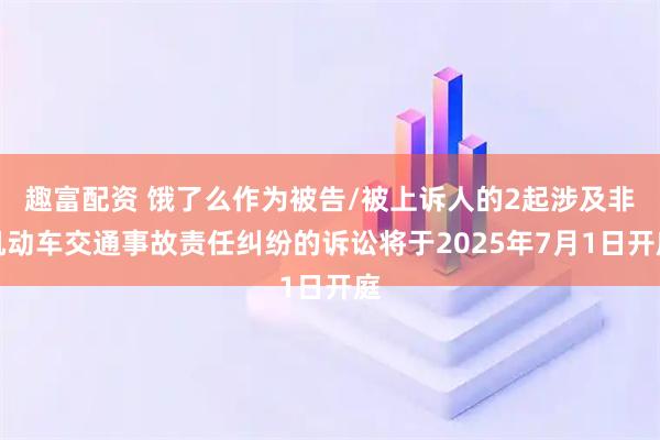 趣富配资 饿了么作为被告/被上诉人的2起涉及非机动车交通事故责任纠纷的诉讼将于2025年7月1日开庭