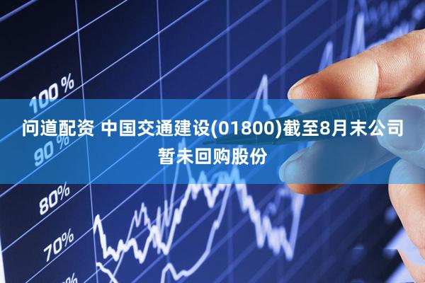 问道配资 中国交通建设(01800)截至8月末公司暂未回购股份