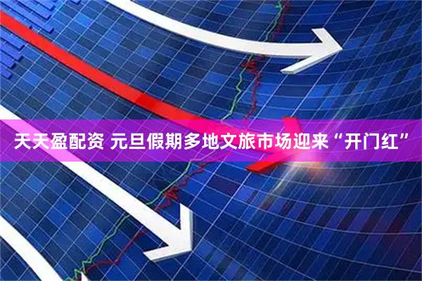 天天盈配资 元旦假期多地文旅市场迎来“开门红”
